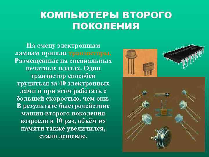 КОМПЬЮТЕРЫ ВТОРОГО ПОКОЛЕНИЯ На смену электронным лампам пришли транзисторы. Размещенные на специальных печатных платах.