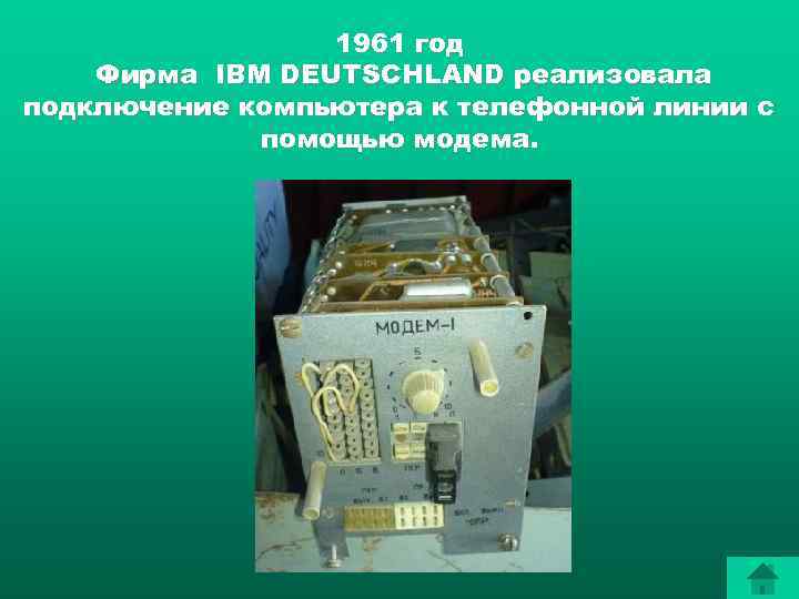 1961 год Фирма IBM DEUTSCHLAND реализовала подключение компьютера к телефонной линии с помощью модема.