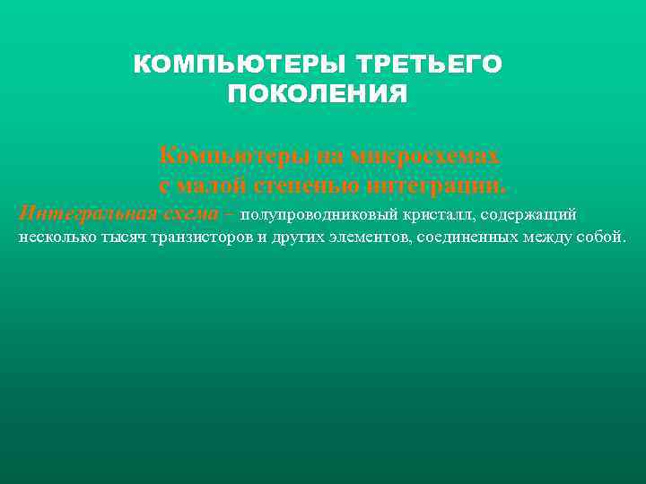 КОМПЬЮТЕРЫ ТРЕТЬЕГО ПОКОЛЕНИЯ Компьютеры на микросхемах с малой степенью интеграции. Интегральная схема – полупроводниковый