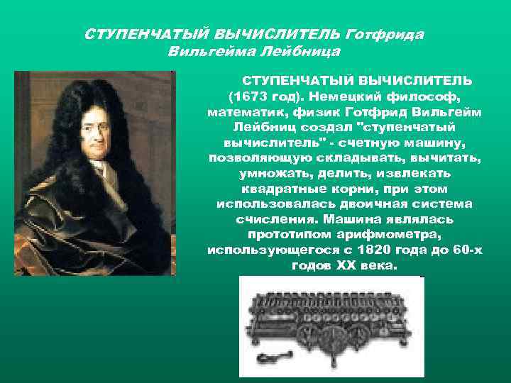 СТУПЕНЧАТЫЙ ВЫЧИСЛИТЕЛЬ Готфрида Вильгейма Лейбница СТУПЕНЧАТЫЙ ВЫЧИСЛИТЕЛЬ (1673 год). Немецкий философ, математик, физик Готфрид