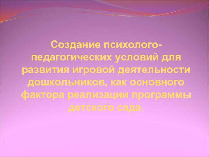 Создание психологопедагогических условий для развития игровой деятельности дошкольников, как основного фактора реализации программы детского