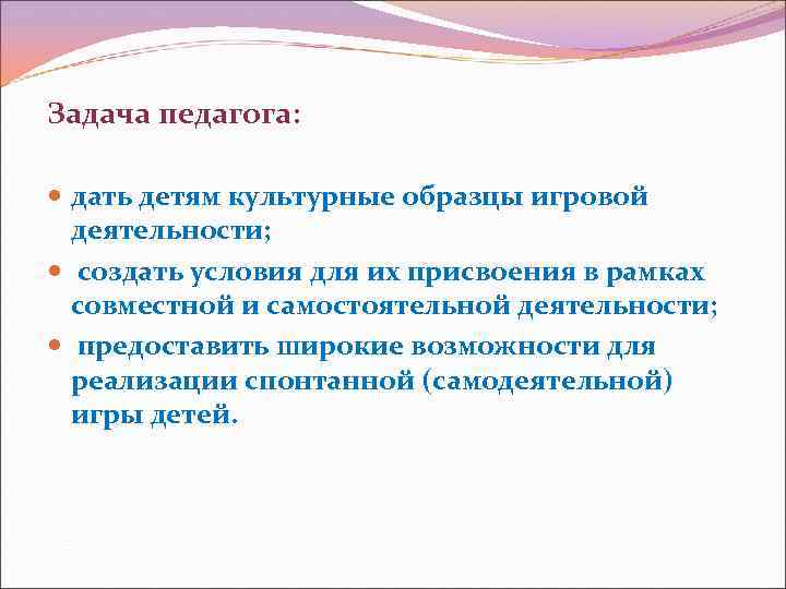 Задача педагога: дать детям культурные образцы игровой деятельности; создать условия для их присвоения в