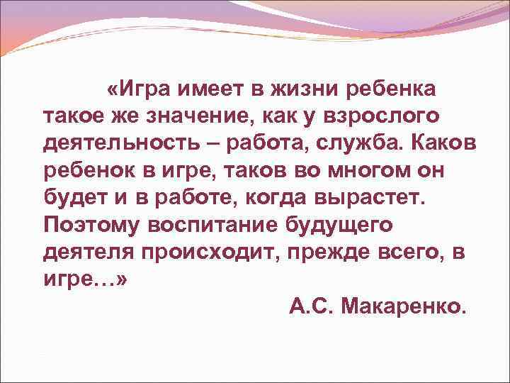  «Игра имеет в жизни ребенка такое же значение, как у взрослого деятельность –
