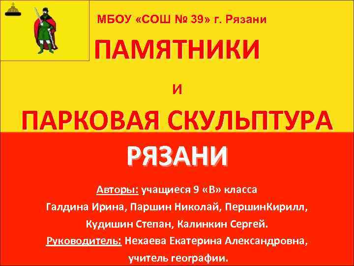МБОУ «СОШ № 39» г. Рязани ПАМЯТНИКИ И ПАРКОВАЯ СКУЛЬПТУРА РЯЗАНИ Авторы: учащиеся 9
