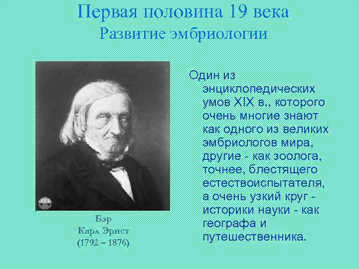 Первая половина 19 века Развитие эмбриологии Бэр Карл Эрнст (1792 – 1876) Один из