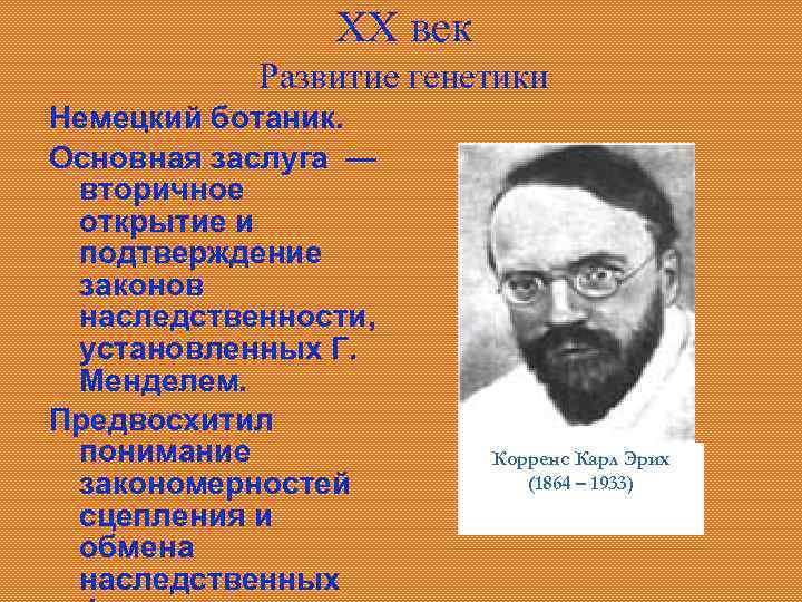 XX век Развитие генетики Немецкий ботаник. Основная заслуга — вторичное открытие и подтверждение законов