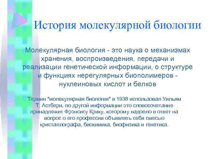 История молекулярной биологии Mолекулярная биология - это наука о механизмах хранения, воспроизведения, передачи и