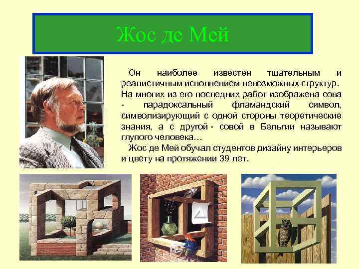 Жос де Мей Он наиболее известен тщательным и реалистичным исполнением невозможных структур. На многих