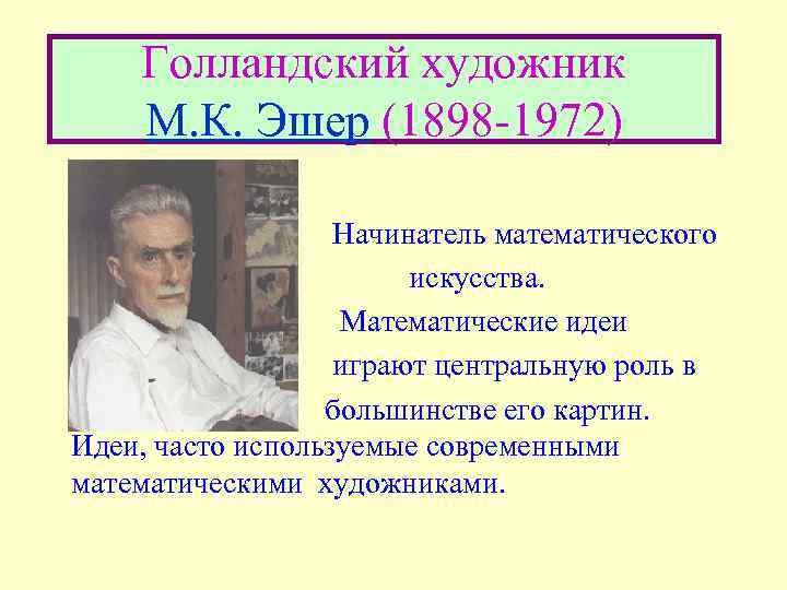 Голландский художник М. К. Эшер (1898 -1972) Начинатель математического искусства. Математические идеи играют центральную