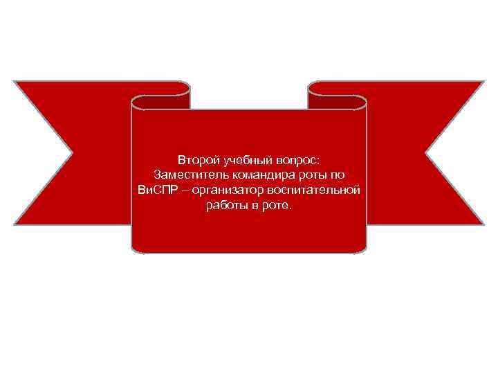 Второй учебный вопрос: Заместитель командира роты по Ви. СПР – организатор воспитательной работы в