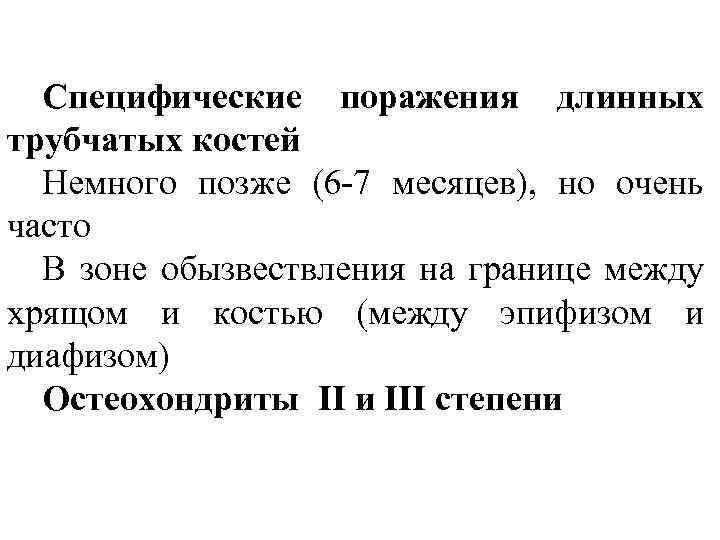 Специфические поражения длинных трубчатых костей Немного позже (6 -7 месяцев), но очень часто В
