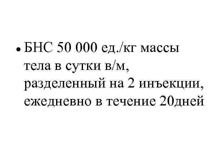  БНС 50 000 ед. /кг массы тела в сутки в/м, разделенный на 2