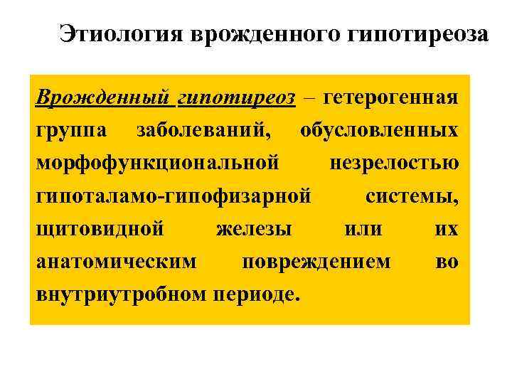 Этиология врожденного гипотиреоза Врожденный гипотиреоз – гетерогенная группа заболеваний, обусловленных морфофункциональной незрелостью гипоталамо-гипофизарной системы,