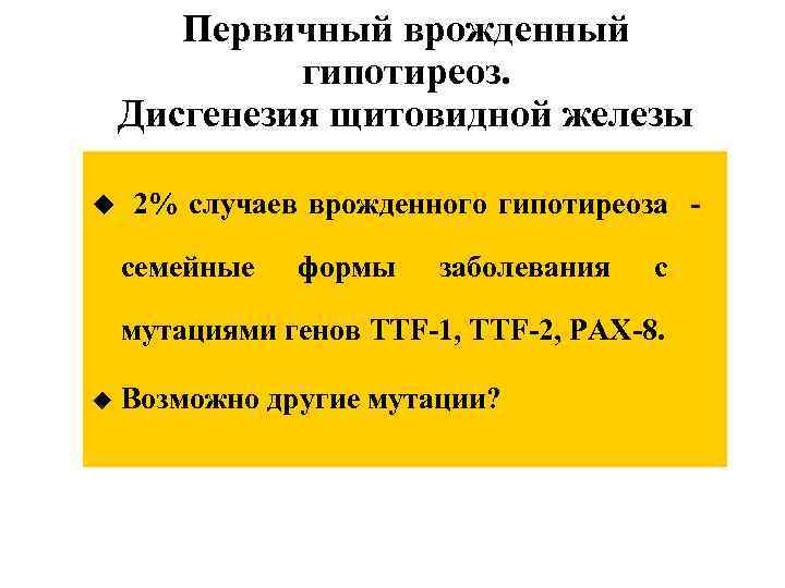 Первичный врожденный гипотиреоз. Дисгенезия щитовидной железы u 2% случаев врожденного гипотиреоза - семейные формы