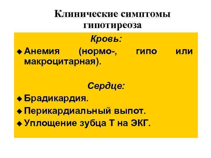 Клинические симптомы гипотиреоза Кровь: u Анемия (нормо-, макроцитарная). гипо Сердце: u Брадикардия. u Перикардиальный
