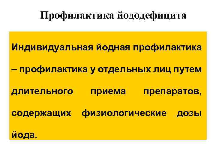 Профилактика йододефицита Индивидуальная йодная профилактика – профилактика у отдельных лиц путем длительного содержащих йода.