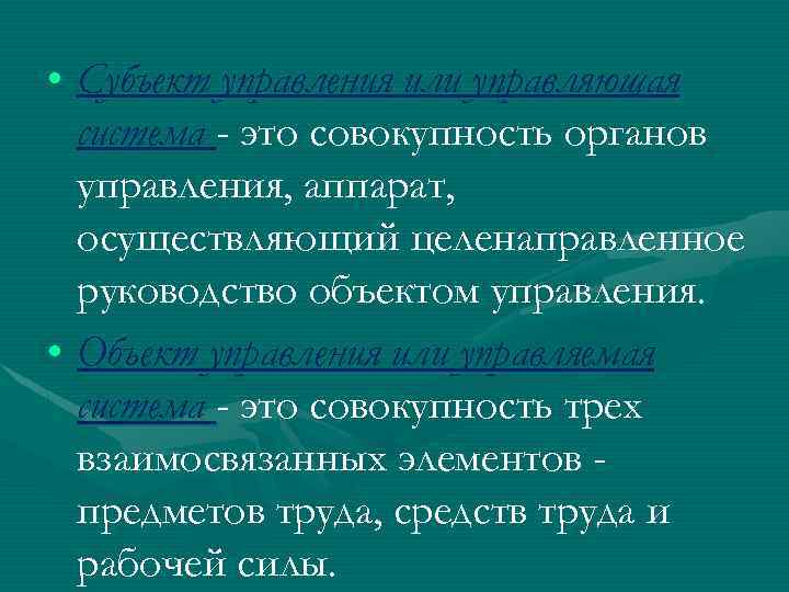  • Субъект управления или управляющая система - это совокупность органов управления, аппарат, осуществляющий