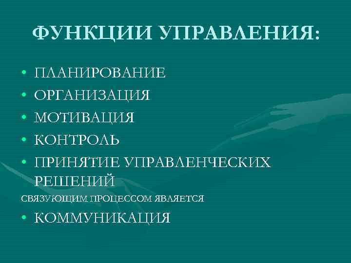 ФУНКЦИИ УПРАВЛЕНИЯ: • • • ПЛАНИРОВАНИЕ ОРГАНИЗАЦИЯ МОТИВАЦИЯ КОНТРОЛЬ ПРИНЯТИЕ УПРАВЛЕНЧЕСКИХ РЕШЕНИЙ СВЯЗУЮЩИМ ПРОЦЕССОМ