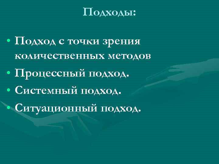 Подходы: • Подход с точки зрения количественных методов • Процессный подход. • Системный подход.