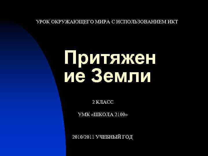УРОК ОКРУЖАЮЩЕГО МИРА С ИСПОЛЬЗОВАНИЕМ ИКТ Притяжен ие Земли 2 КЛАСС УМК «ШКОЛА 2100»