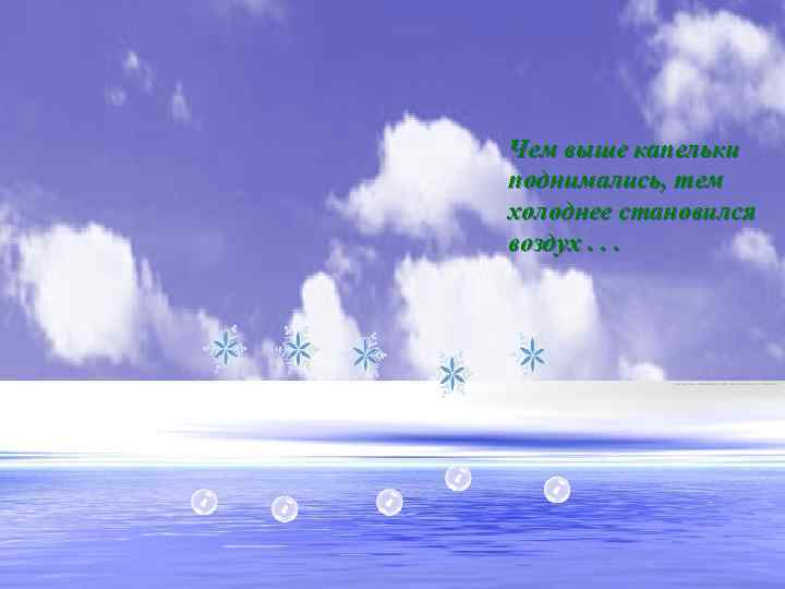 Чем выше капельки поднимались, тем холоднее становился воздух. . . 