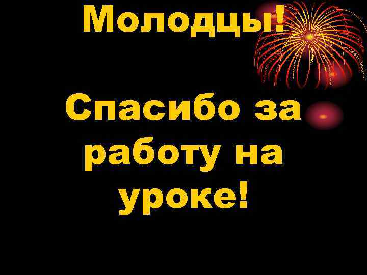 Молодцы! Спасибо за работу на уроке! 