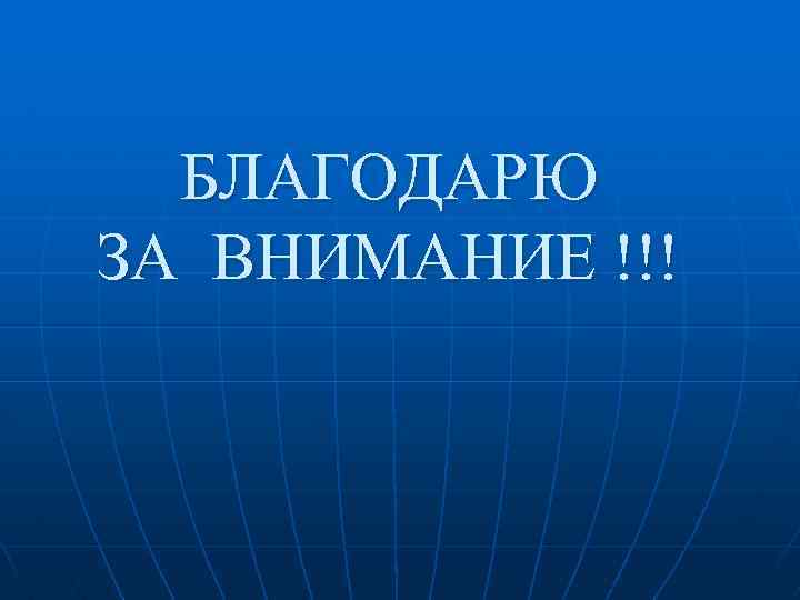 БЛАГОДАРЮ ЗА ВНИМАНИЕ !!! 