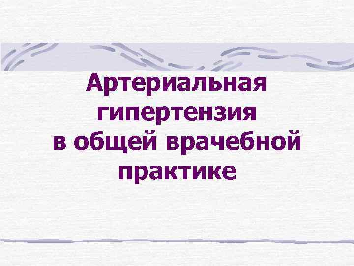 Артериальная гипертензия в общей врачебной практике 