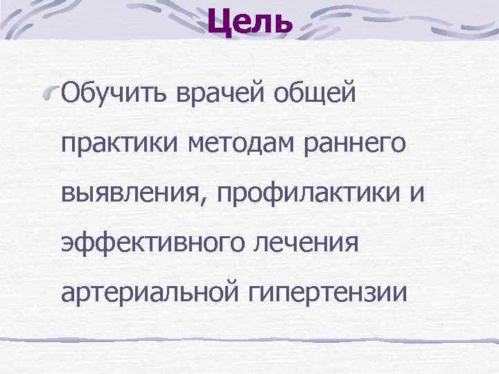 Цель Обучить врачей общей практики методам раннего выявления, профилактики и эффективного лечения артериальной гипертензии
