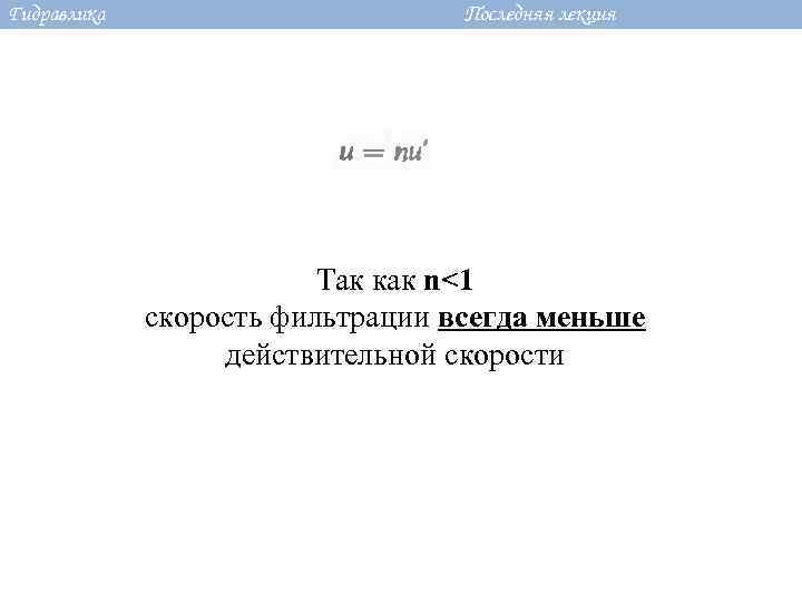 Гидравлика Последняя лекция Так как n<1 скорость фильтрации всегда меньше действительной скорости 