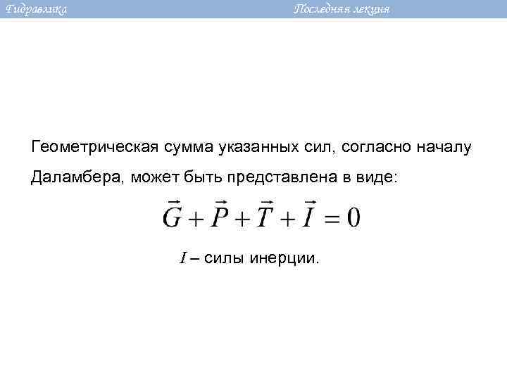 Гидравлика Последняя лекция Геометрическая сумма указанных сил, согласно началу Даламбера, может быть представлена в
