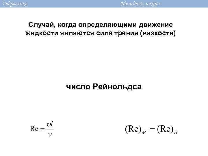 Гидравлика Последняя лекция Случай, когда определяющими движение жидкости являются сила трения (вязкости) число Рейнольдса