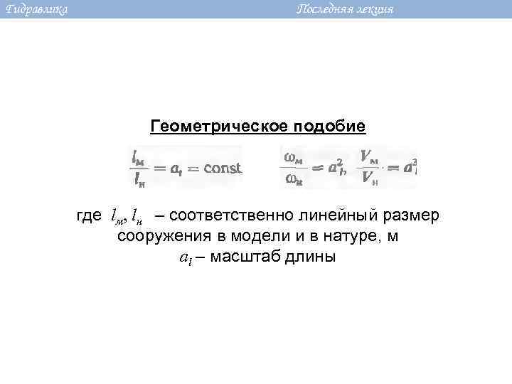 Гидравлика Последняя лекция Геометрическое подобие где lм, lн – соответственно линейный размер сооружения в