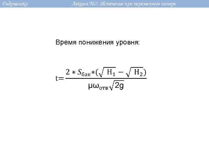 Гидравлика Лекция № 7: Истечение при переменном напоре Время понижения уровня: 