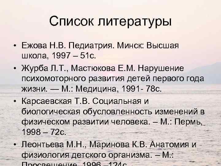 Список литературы • Ежова Н. В. Педиатрия. Минск: Высшая школа, 1997 – 51 с.