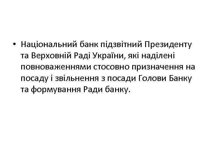  • Національний банк підзвітний Президенту та Верховній Раді України, які наділені повноваженнями стосовно