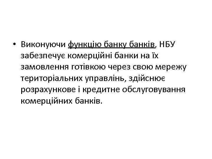  • Виконуючи функцію банку банків, НБУ забезпечує комерційні банки на їх замовлення готівкою
