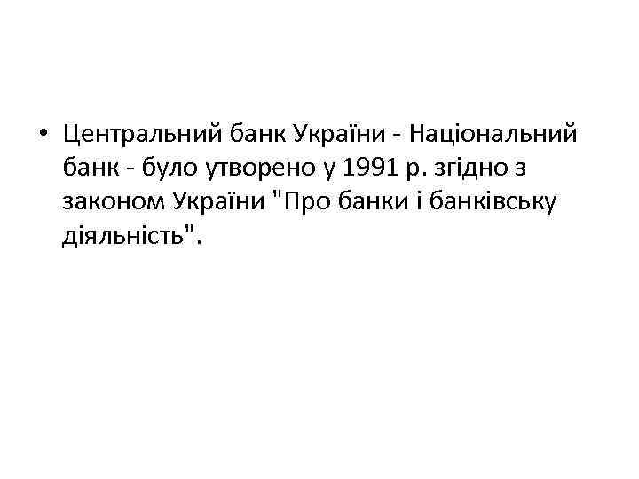  • Центральний банк України - Національний банк - було утворено у 1991 р.
