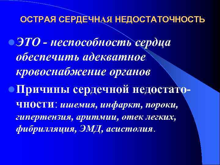 ОСТРАЯ СЕРДЕЧНАЯ НЕДОСТАТОЧНОСТЬ l ЭТО - неспособность сердца обеспечить адекватное кровоснабжение органов l Причины