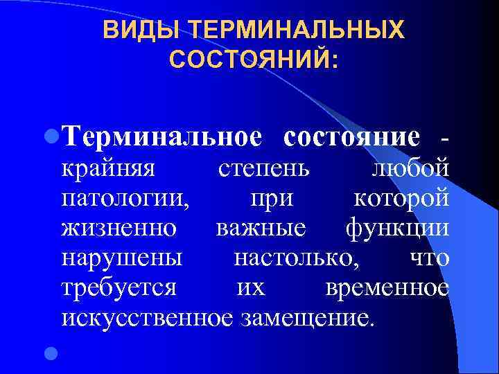 ВИДЫ ТЕРМИНАЛЬНЫХ СОСТОЯНИЙ: l. Терминальное состояние - крайняя степень любой патологии, при которой жизненно