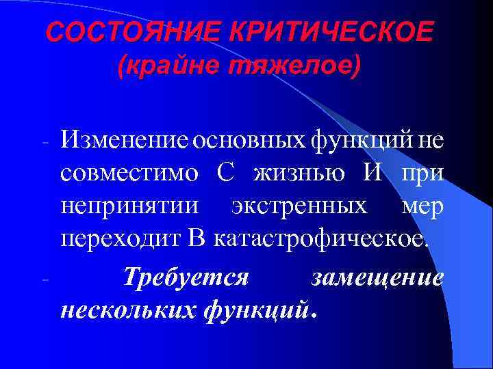 СОСТОЯНИЕ КРИТИЧЕСКОЕ (крайне тяжелое) Изменение основных функций не совместимо С жизнью И при непринятии