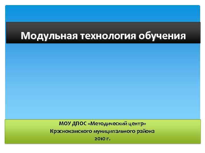 Модульная технология обучения МОУ ДПОС «Методический центр» Краснокамского муниципального района 2010 г. 