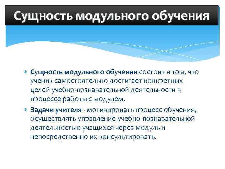 Сущность модульного обучения состоит в том, что ученик самостоятельно достигает конкретных целей учебно-познавательной деятельности
