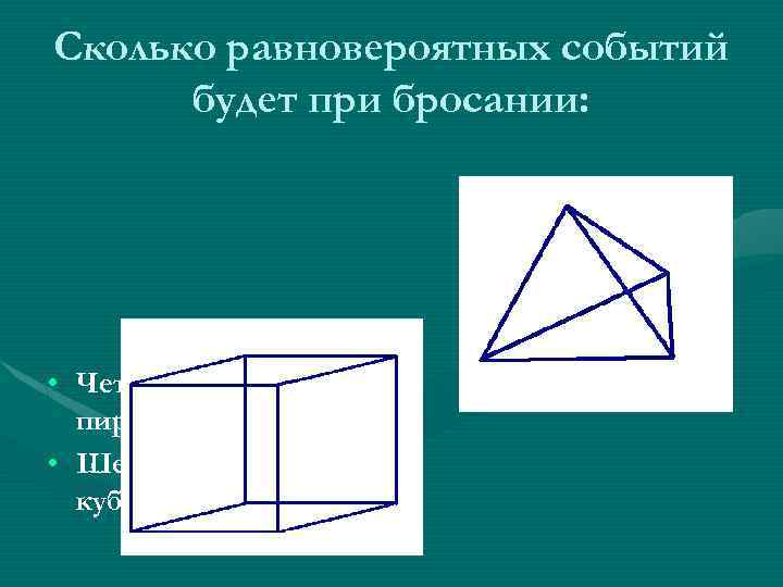 Сколько равновероятных событий будет при бросании: • Четырёхгранной пирамиды? • Шестигранного кубика? 