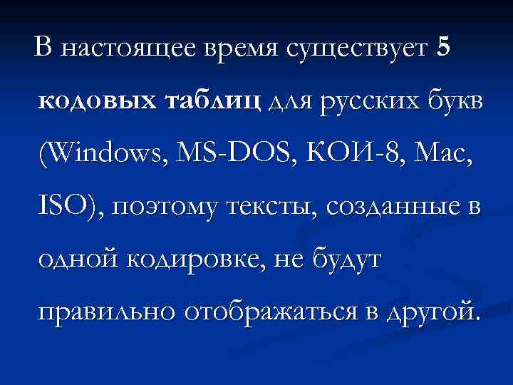 В настоящее время существует 5 кодовых таблиц для русских букв (Windows, MS-DOS, КОИ-8, Mac,