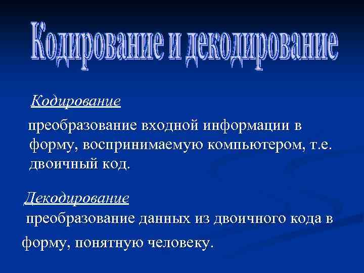 Кодирование преобразование входной информации в форму, воспринимаемую компьютером, т. е. двоичный код. Декодирование преобразование