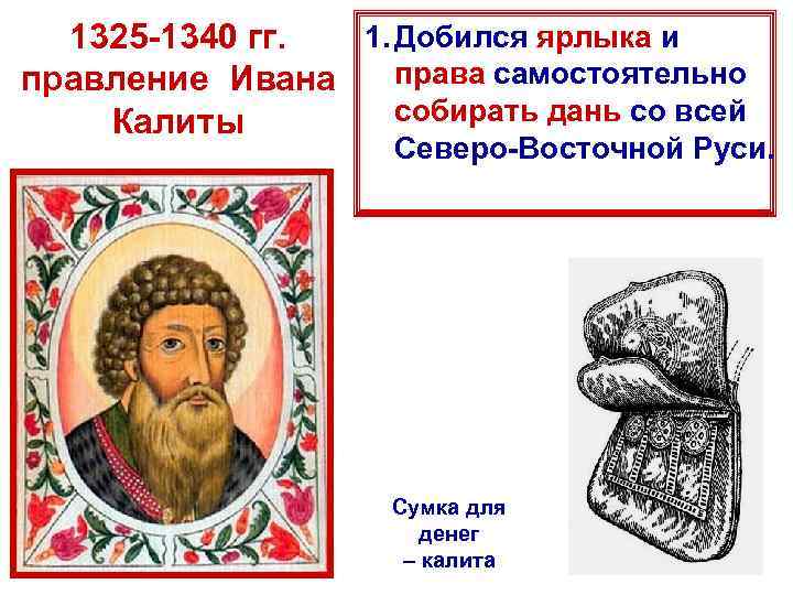 1. Добился ярлыка и 1325 -1340 гг. права самостоятельно правление Ивана собирать дань со
