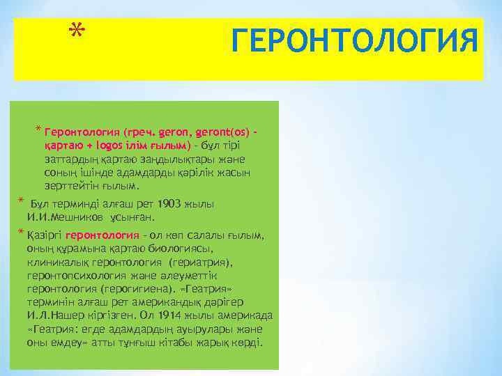 * ГЕРОНТОЛОГИЯ * Геронтология (греч. geron, geront(os) қартаю + logos ілім ғылым) – бұл