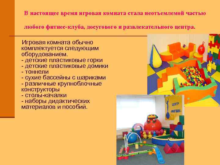 В настоящее время игровая комната стала неотъемлемой частью любого фитнес-клуба, досугового и развлекательного центра.