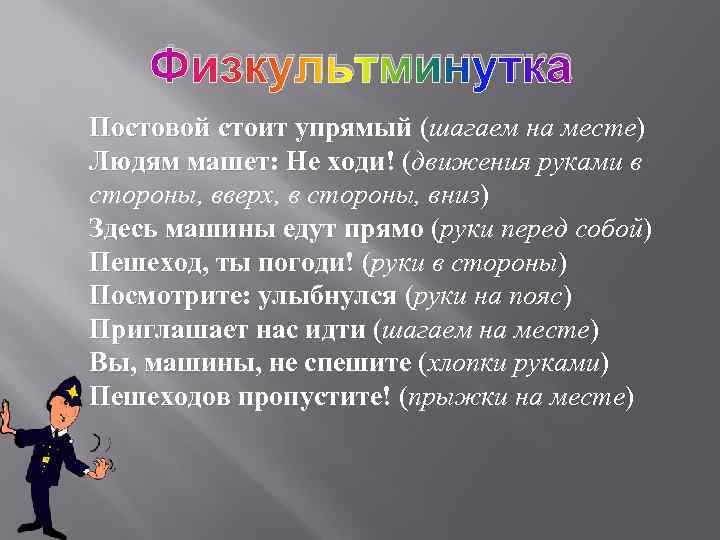 Физкультминутка Постовой стоит упрямый (шагаем на месте) Людям машет: Не ходи! (движения руками в